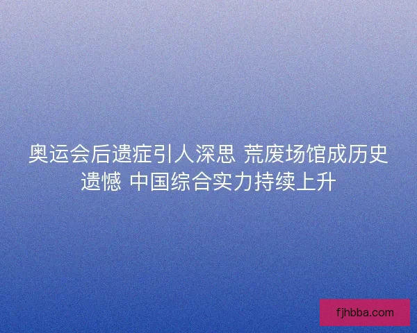 奥运会后遗症引人深思 荒废场馆成历史遗憾 中国综合实力持续上升