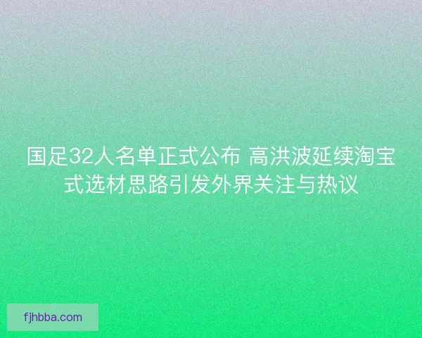 国足32人名单正式公布 高洪波延续淘宝式选材思路引发外界关注与热议