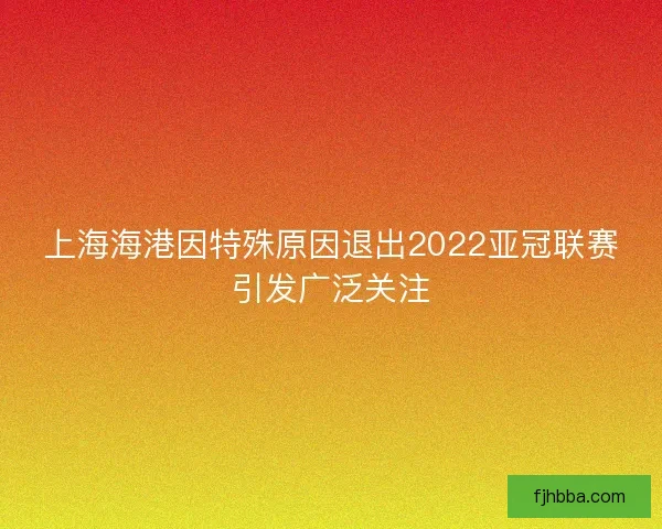 上海海港因特殊原因退出2022亚冠联赛引发广泛关注